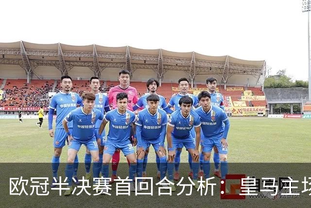 欧冠半决赛首回合分析：皇马主场优势与曼城挑战